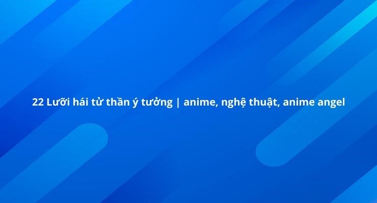 14 hình ảnh về những chiếc lưỡi hái chết trong anime năm 2022 trên smartsol.vn.